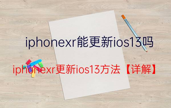 iphonexr能更新ios13吗 iphonexr更新ios13方法【详解】